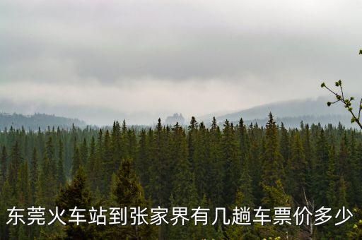 東莞火車站到張家界有幾趟車票價多少