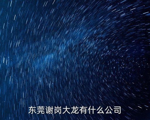 東莞謝崗鎮招標項目，東莞市謝崗鎮現在有哪些大型的企業