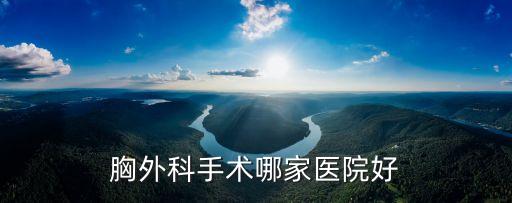 深圳胸外科哪家強，胸外科手術哪家醫院好