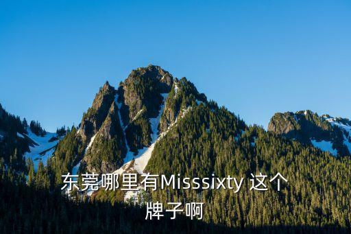 東莞哪里有Misssixty 這個(gè)牌子啊