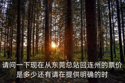 請問一下現(xiàn)在從東莞總站回連州的票價是多少還有請在提供明確的時