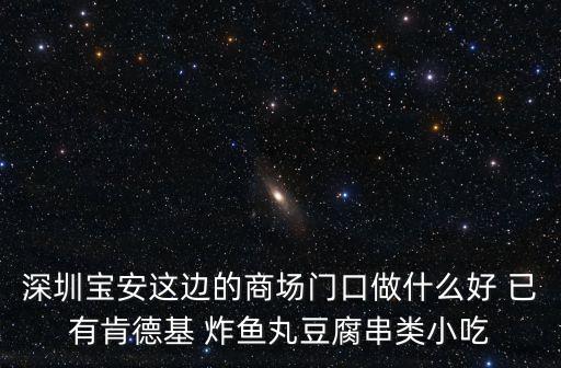 深圳商場樓頂小吃，深圳寶安這邊的商場門口做什么好 已有肯德基 炸魚丸豆腐串類小吃