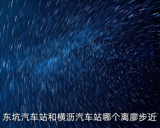 東坑汽車站和橫瀝汽車站哪個離廖步近