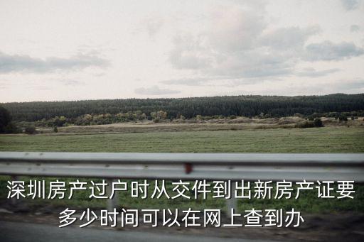 深圳樓市打新5分鐘登記，深圳房產(chǎn)過戶時從交件到出新房產(chǎn)證要多少時間可以在網(wǎng)上查到辦