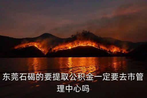 最新東莞公積金中心地方，虎門住房公積金管理中心地址
