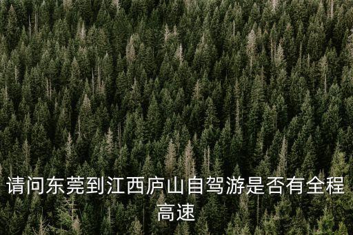 請問東莞到江西廬山自駕游是否有全程高速