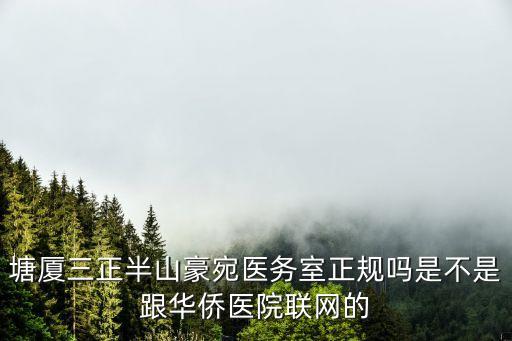 東莞市三正半山豪苑怎么樣，塘廈三正半山豪宛醫(yī)務(wù)室正規(guī)嗎是不是跟華僑醫(yī)院聯(lián)網(wǎng)的
