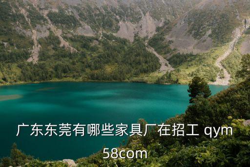 廣東東莞有哪些家具廠在招工 qym58com