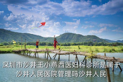 深圳市沙井王小燕西醫婦科診所是屬于沙井人民醫院管理嗎沙井人民