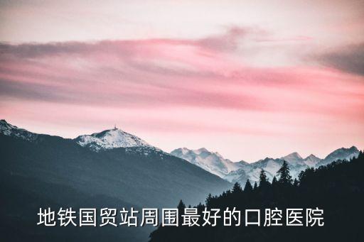 地鐵國貿站周圍最好的口腔醫院