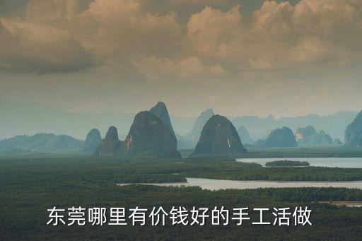 在東莞哪里加工手工活合適，東莞哪里有可以在家做的手工活啊
