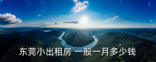 東莞小出租房 一般一月多少錢