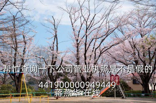 幫忙查詢一下公司營業(yè)執(zhí)照是不是假的 441900000949449 蔣燕華 在線