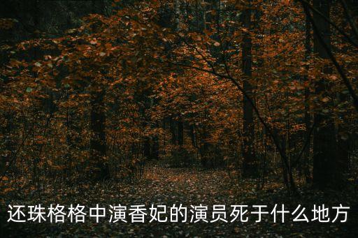 還珠格格中演香妃的演員死于什么地方