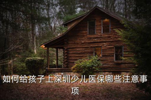 如何給孩子上深圳少兒醫保哪些注意事項