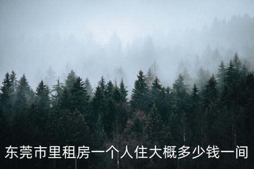 東莞市里租房一個人住大概多少錢一間