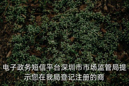 電子政務短信平臺深圳市市場監管局提示您在我局登記注冊的商