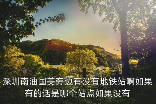 深圳南油國美旁邊有沒有地鐵站啊如果有的話是哪個站點如果沒有