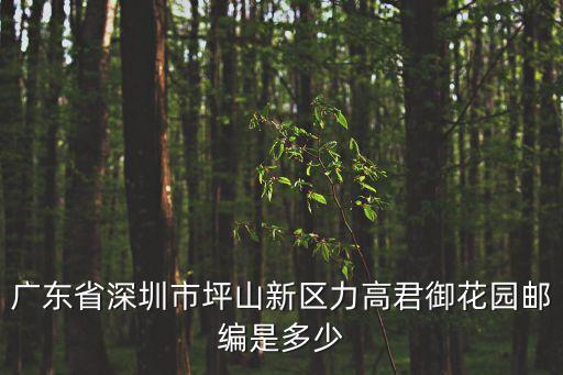 廣東省深圳市坪山新區力高君御花園郵編是多少