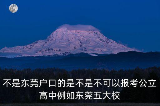 不是東莞戶口的是不是不可以報考公立高中例如東莞五大校