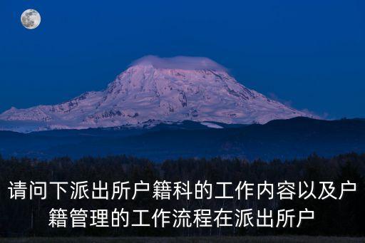 請問下派出所戶籍科的工作內容以及戶籍管理的工作流程在派出所戶
