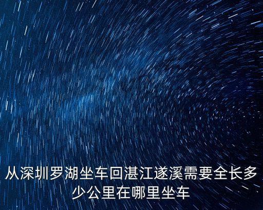 從深圳坐火車到遂溪要多久，遂溪到深圳坐車要多長時間