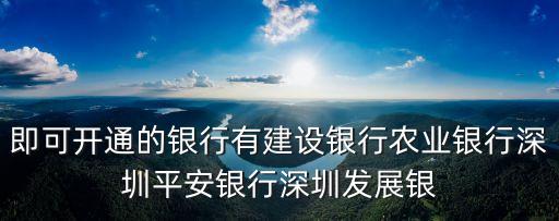 即可開通的銀行有建設(shè)銀行農(nóng)業(yè)銀行深圳平安銀行深圳發(fā)展銀