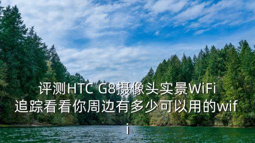 評測HTC G8攝像頭實景WiFi追蹤看看你周邊有多少可以用的wifi