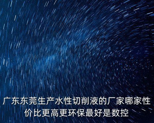 廣東東莞生產(chǎn)水性切削液的廠家哪家性?xún)r(jià)比更高更環(huán)保最好是數(shù)控