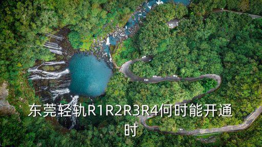 東莞清溪r4線選址，東莞輕軌r4幾時動工和完工