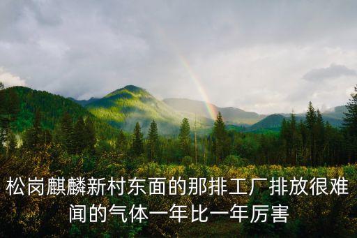 松崗麒麟新村東面的那排工廠排放很難聞的氣體一年比一年厲害