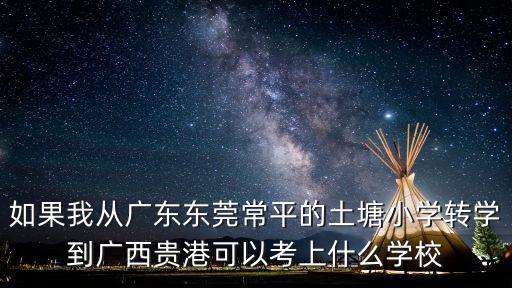 如果我從廣東東莞常平的土塘小學轉學到廣西貴港可以考上什么學校