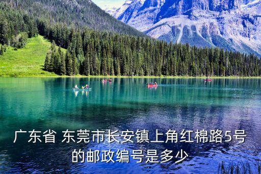 東莞東城區火煉樹紅棉路5號，廣東省 東莞市長安鎮上角紅棉路5號的郵政編號是多少