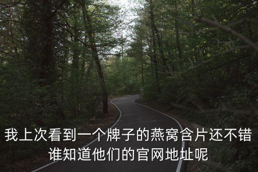 我上次看到一個牌子的燕窩含片還不錯誰知道他們的官網(wǎng)地址呢