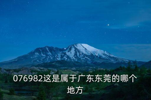 076982這是屬于廣東東莞的哪個地方