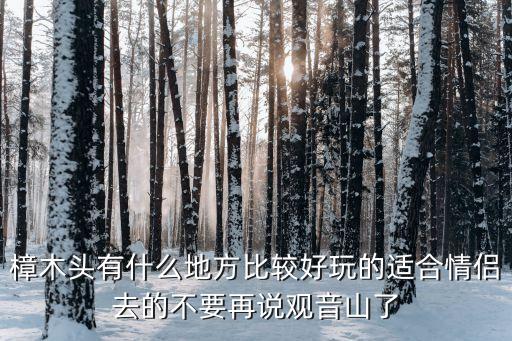 樟木頭有什么地方比較好玩的適合情侶去的不要再說觀音山了
