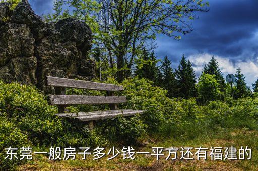 東莞茶山首府房?jī)r(jià)，東莞一般房子多少錢(qián)一平方還有福建的