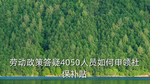 勞動政策答疑4050人員如何申領社保補貼
