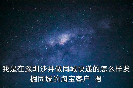 我是在深圳沙井做同城快遞的怎么樣發掘同城的淘寶客戶  搜