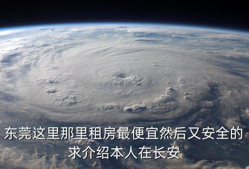 東莞這里那里租房最便宜然后又安全的求介紹本人在長安