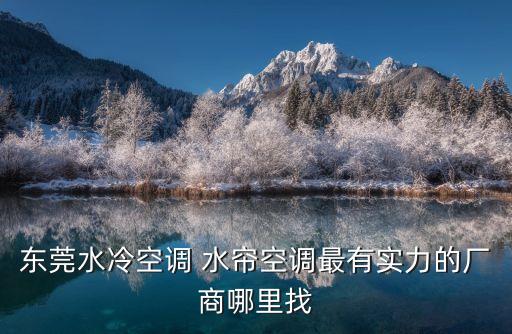 東莞水冷空調 水簾空調最有實力的廠商哪里找
