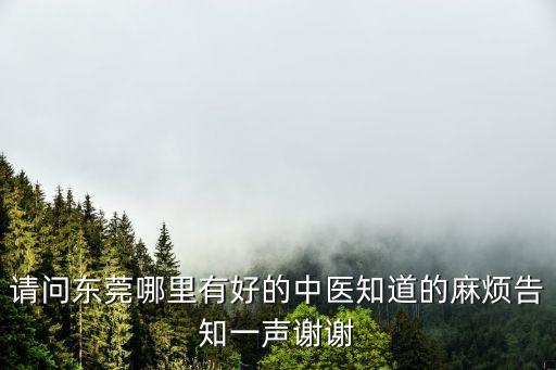 請問東莞哪里有好的中醫知道的麻煩告知一聲謝謝