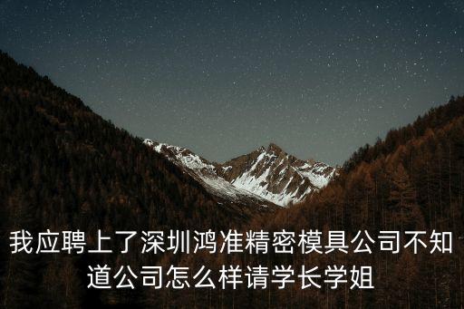 我應聘上了深圳鴻準精密模具公司不知道公司怎么樣請學長學姐