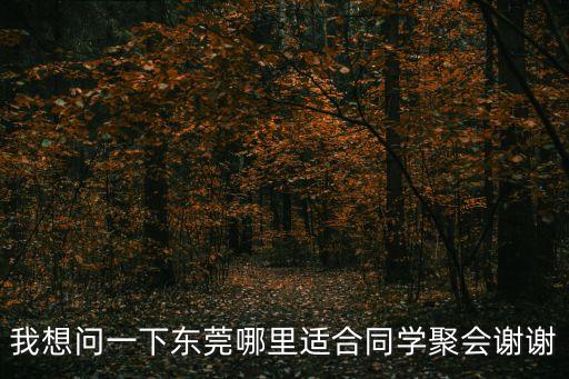 東莞虎門同學聚會，我想問一下東莞哪里適合同學聚會謝謝