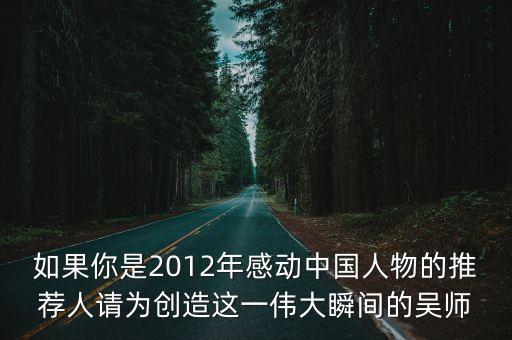 如果你是2012年感動中國人物的推薦人請為創造這一偉大瞬間的吳師