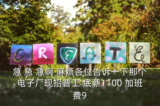 急 急 急啊 麻煩各位告訴一下那個電子廠現招普工 底薪1100 加班費9