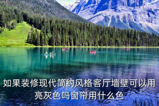 如果裝修現代簡約風格客廳墻壁可以用亮灰色嗎窗簾用什么色