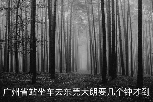 廣州省站到東莞大朗車站多遠，廣東省站到東莞大朗車站要多久