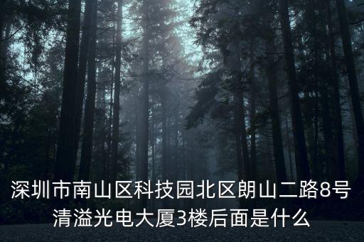 深圳市南山區(qū)科技園北區(qū)朗山二路8號清溢光電大廈3樓后面是什么