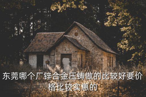 東莞哪個(gè)廠鋅合金壓鑄做的比較好要價(jià)格比較實(shí)惠的